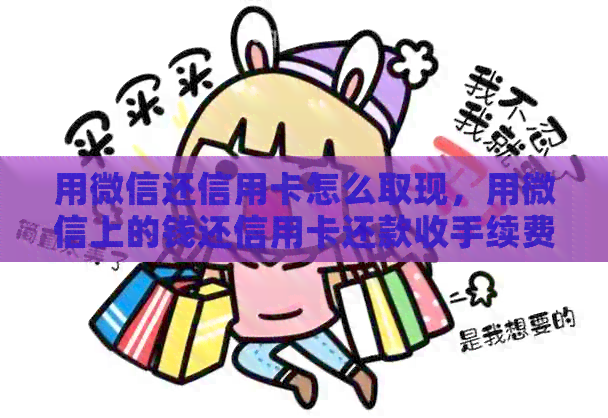 用微信还信用卡怎么取现，用微信上的钱还信用卡还款收手续费吗？