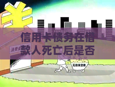 信用卡债务在借款人死亡后是否仍然需要偿还？处理方式全面解析