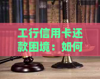 工行信用卡还款困境：如何避免逾期并解决还款不足问题？