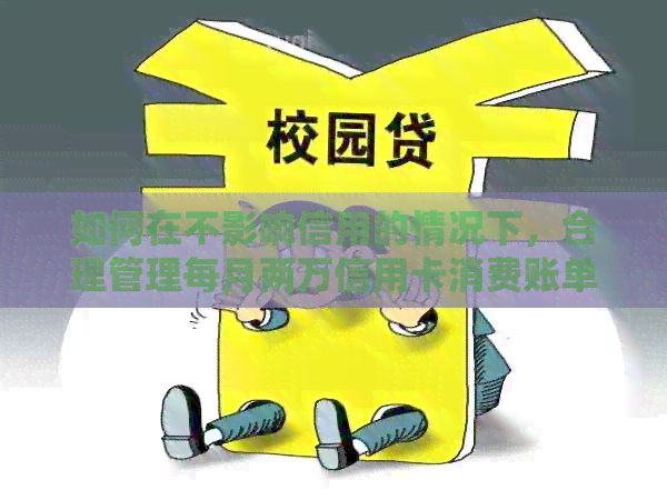 如何在不影响信用的情况下，合理管理每月两万信用卡消费账单？