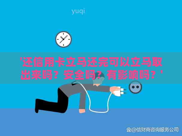 '还信用卡立马还完可以立马取出来吗？安全吗？有影响吗？'