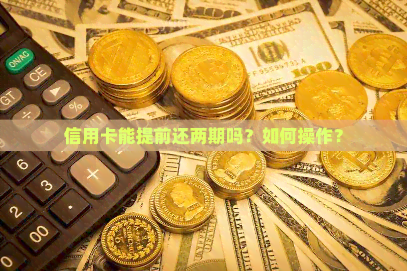 信用卡能提前还两期吗？如何操作？