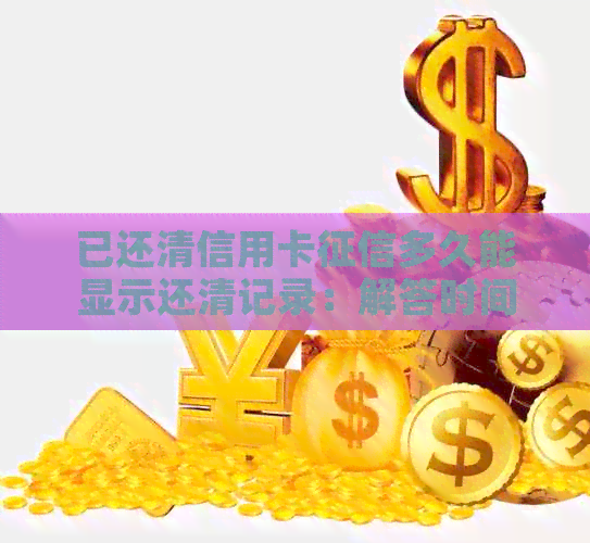 已还清信用卡多久能显示还清记录：解答时间与注意事项