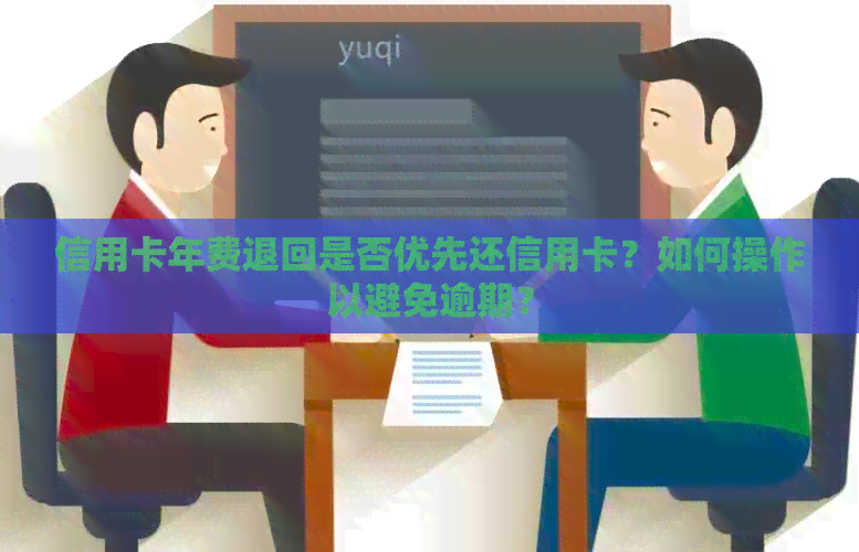 信用卡年费退回是否优先还信用卡？如何操作以避免逾期？