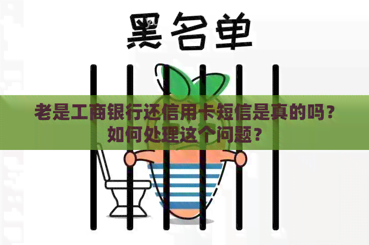 老是工商银行还信用卡短信是真的吗？如何处理这个问题？