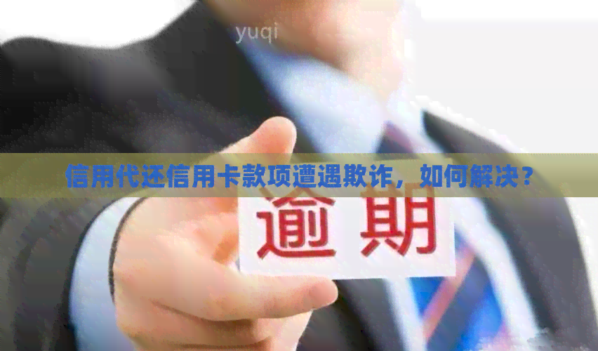 信用代还信用卡款项遭遇欺诈，如何解决？