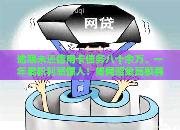 逾期未还信用卡债务八十余万，一年累积利息惊人！如何避免高额利息计算？