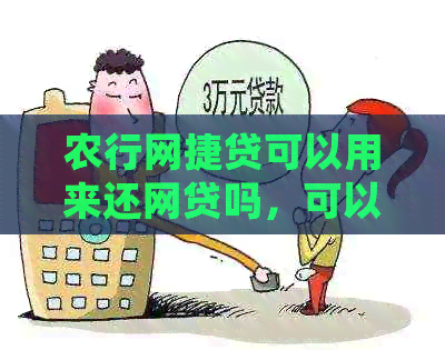 农行网捷贷可以用来还网贷吗，可以用于归还借款吗，可以随时还款吗？