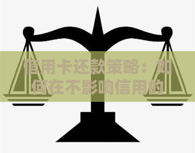 信用卡还款策略：如何在不影响信用的情况下，实现每月少还款？