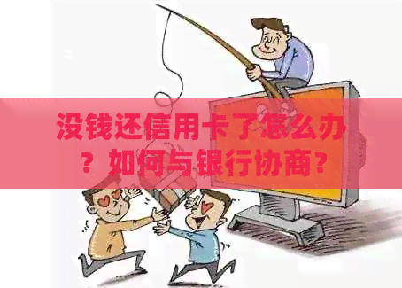 没钱还信用卡了怎么办？如何与银行协商？