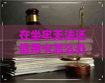 在坐牢无法还信用卡怎么办