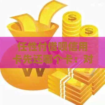 任性付网贷信用卡先还哪个卡：对比分析与建议