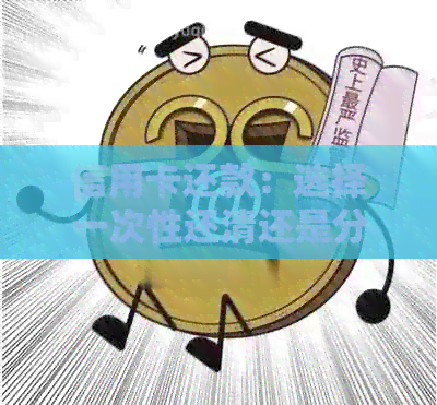 信用卡还款：选择一次性还清还是分期还款？全面比较分析