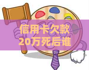 信用卡欠款20万死后谁还款？处理方法全解析