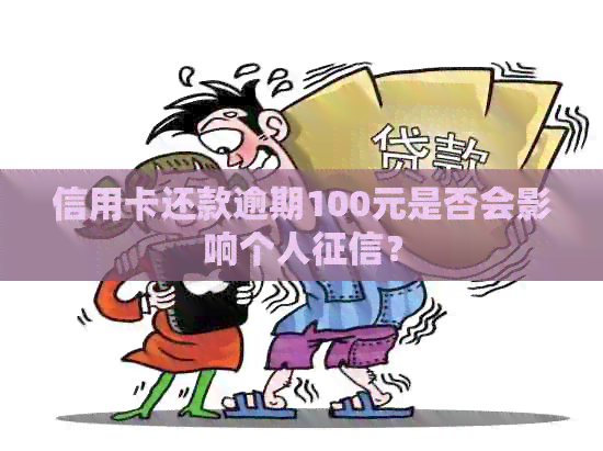 信用卡还款逾期100元是否会影响个人？