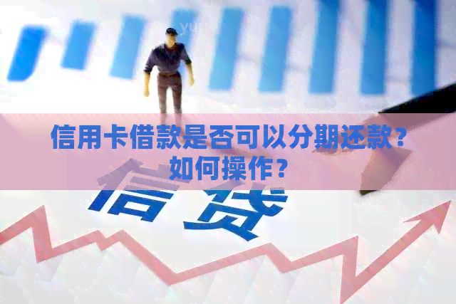 信用卡借款是否可以分期还款？如何操作？