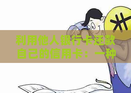 利用他人银行卡还款自己的信用卡：一种可行的方法和注意事项