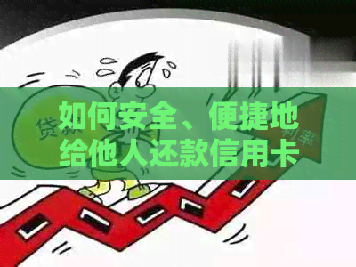 如何安全、便捷地给他人还款信用卡？解答用户常见问题