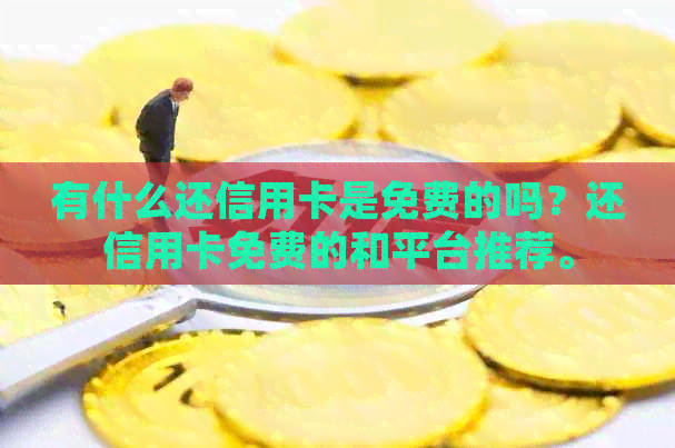 有什么还信用卡是免费的吗？还信用卡免费的和平台推荐。