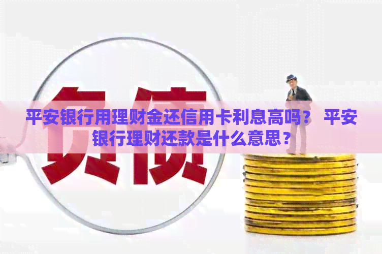 平安银行用理财金还信用卡利息高吗？ 平安银行理财还款是什么意思？