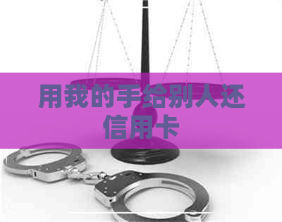 用我的手给别人还信用卡