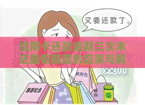 信用卡还款逾期三次未还更低额度的后果与解决方法大揭秘