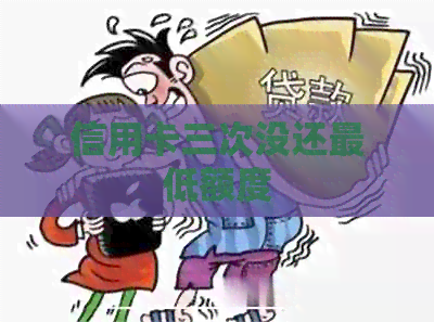 信用卡三次没还更低额度
