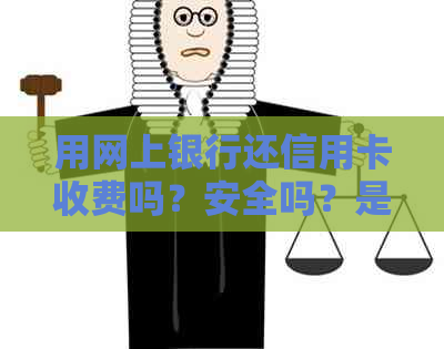 用网上银行还信用卡收费吗？安全吗？是真的吗？
