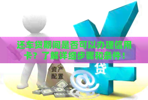 还车贷期间是否可以办理信用卡？了解详细步骤和条件！