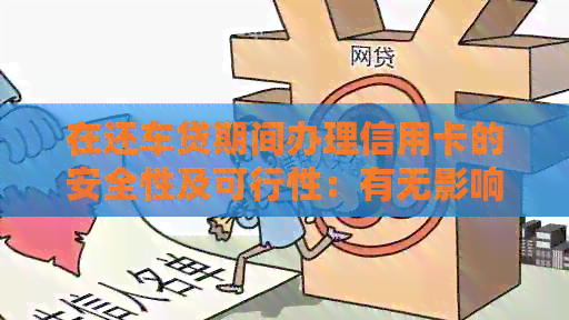 在还车贷期间办理信用卡的安全性及可行性：有无影响？