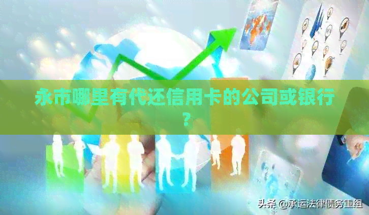 永市哪里有代还信用卡的公司或银行？