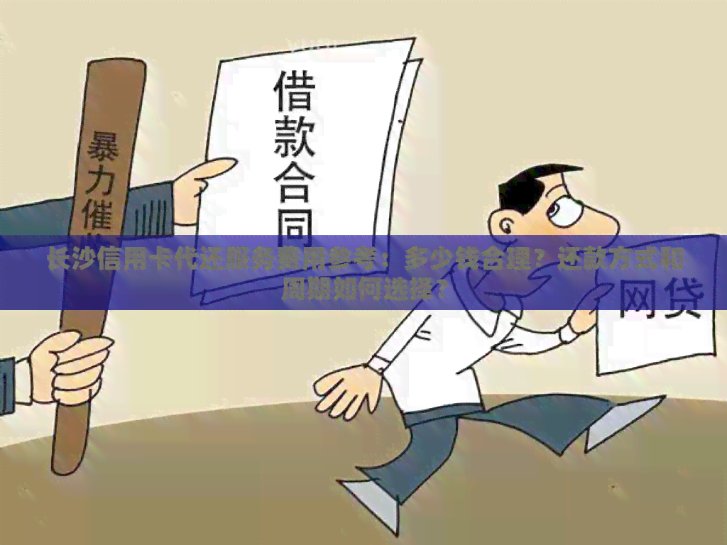 长沙信用卡代还服务费用参考：多少钱合理？还款方式和周期如何选择？