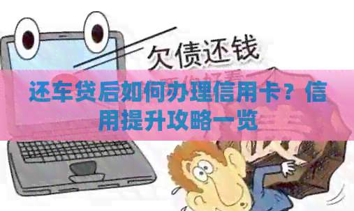还车贷后如何办理信用卡？信用提升攻略一览