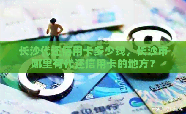长沙代还信用卡多少钱，长沙市哪里有代还信用卡的地方？
