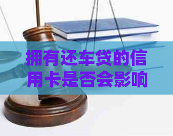 拥有还车贷的信用卡是否会影响我办理其他类型的信用卡？全面解答与建议