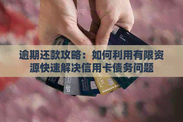 逾期还款攻略：如何利用有限资源快速解决信用卡债务问题