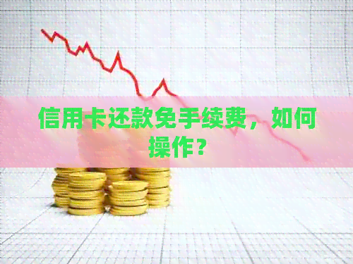信用卡还款免手续费，如何操作？