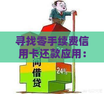 寻找零手续费信用卡还款应用：全方位比较与推荐