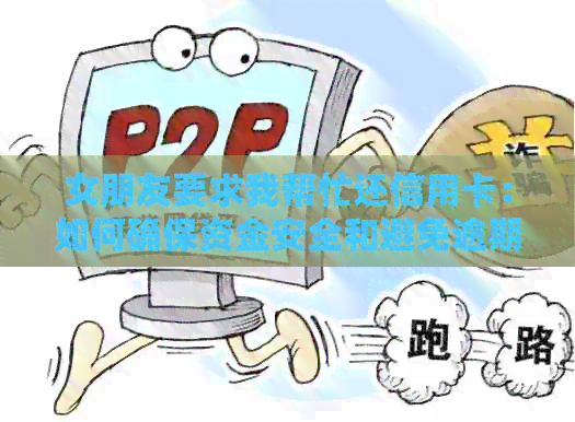 女朋友要求我帮忙还信用卡：如何确保资金安全和避免逾期？