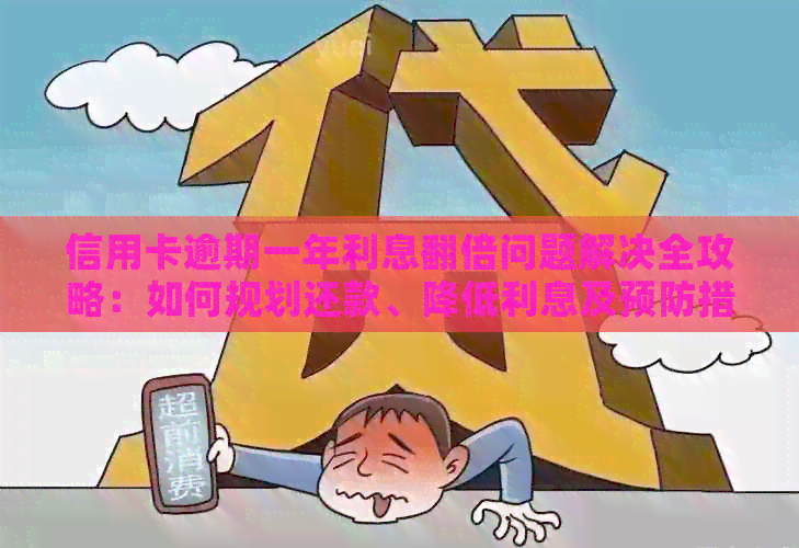 信用卡逾期一年利息翻倍问题解决全攻略：如何规划还款、降低利息及预防措