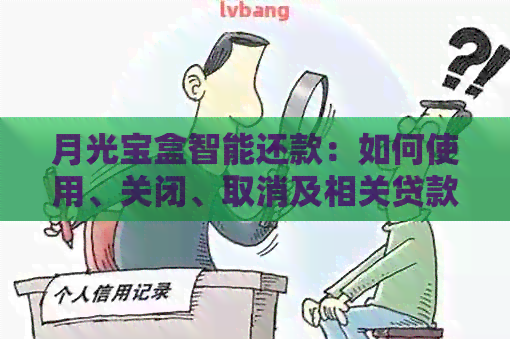 月光宝盒智能还款：如何使用、关闭、取消及相关贷款