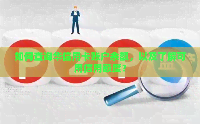 如何查询华信用卡账户余额，以及了解可用信用额度？