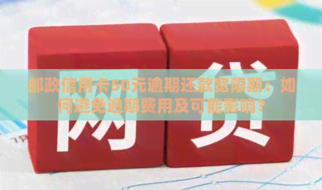 邮政信用卡50元逾期还款宽限期：如何避免逾期费用及可能影响？
