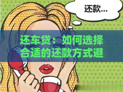 还车贷：如何选择合适的还款方式避免利息负担？信用卡还款是否是选择？