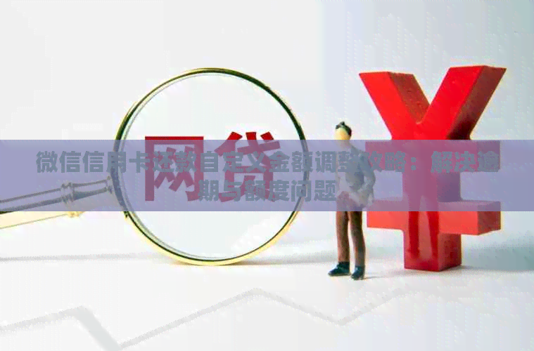 微信信用卡还款自定义金额调整攻略：解决逾期与额度问题