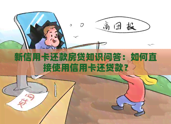 新信用卡还款房贷知识问答：如何直接使用信用卡还贷款？