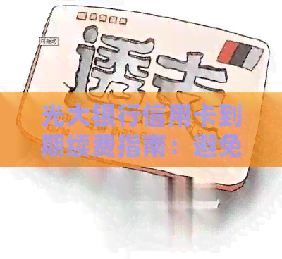 光大银行信用卡到期续费指南：避免逾期和如何办理