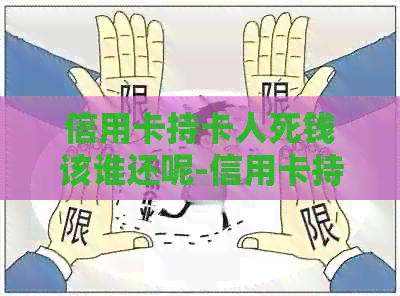 信用卡持卡人死钱该谁还呢-信用卡持卡人死钱该谁还呢