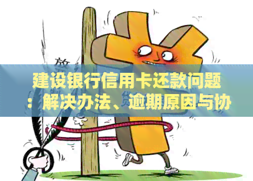 建设银行信用卡还款问题：解决办法、逾期原因与协商途径一览