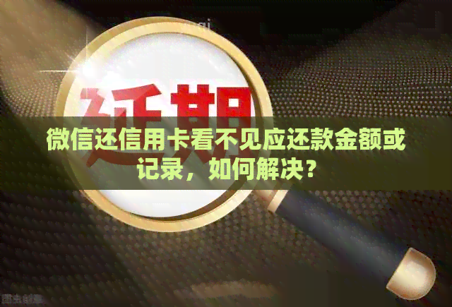微信还信用卡看不见应还款金额或记录，如何解决？